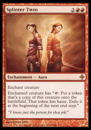 '-Splinter Twin
Enchantment â€” Aura
Enchant creature
Enchanted creature has "%T: Create a token that's a copy of this creature, except it has haste. Exile that token at the beginning of the next end step."