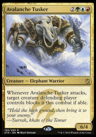 Avalanche Tusker
Creature — Elephant Warrior
Whenever this creature attacks, target creature defending player controls blocks it this combat if able.
6/4