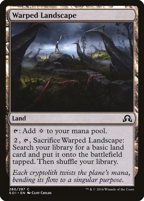 Warped Landscape
Land
{T}: Add {C}.
{2}, {T}, Sacrifice this land: Search your library for a basic land card, put it onto the battlefield tapped, then shuffle.