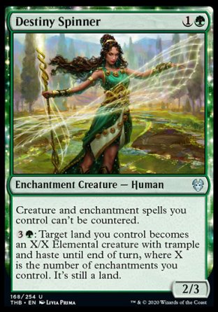 '-Destiny Spinner
Enchantment Creature â€” Human
Creature and enchantment spells you control can't be countered.
%3%G: Target land you control becomes an X/X Elemental creature with trample and haste until end of turn, where X is the number of enchantments you control. It's still a land.
2/3