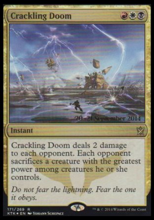 '-Crackling Doom
Instant
Crackling Doom deals 2 damage to each opponent. Each opponent sacrifices a creature with the greatest power among creatures that player controls.