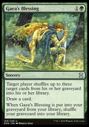 '-Gaea's Blessing
Sorcery
Target player shuffles up to three target cards from their graveyard into their library.
Draw a card.
When this card is put into your graveyard from your library, shuffle your graveyard into your library.