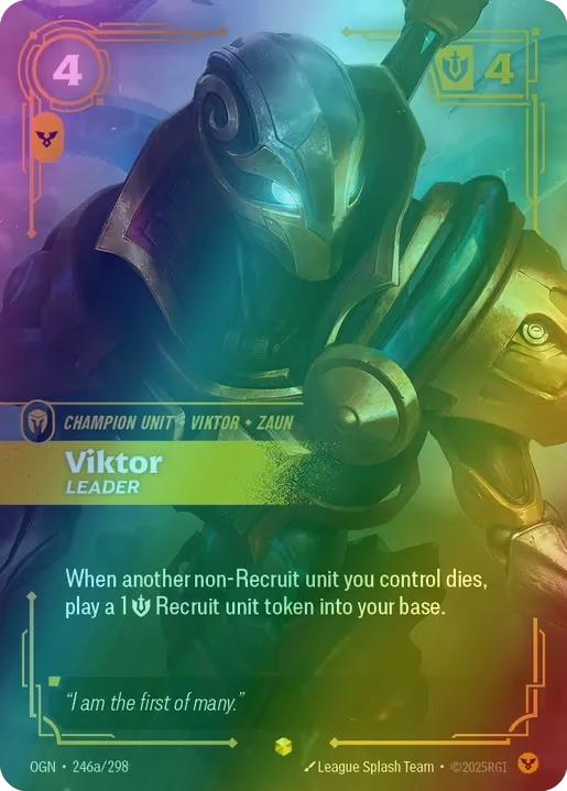 Viktor - Leader
Alternate Art Qualifier: Alternate Art
Set: Origins
Finish: Foil
Rarity: Alternate Art
Domain: Order
Card Text: When another non-Recruit unit you control dies, play a 1 might Recruit unit token into your base.