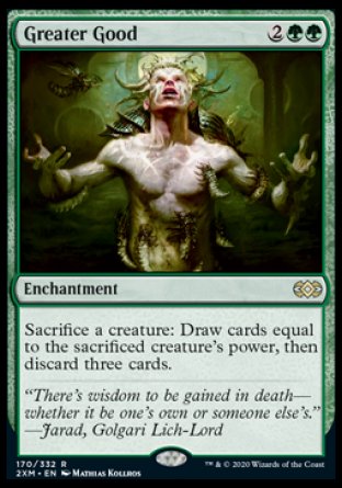 '-Greater Good
Enchantment
Sacrifice a creature: Draw cards equal to the sacrificed creature's power, then discard three cards.