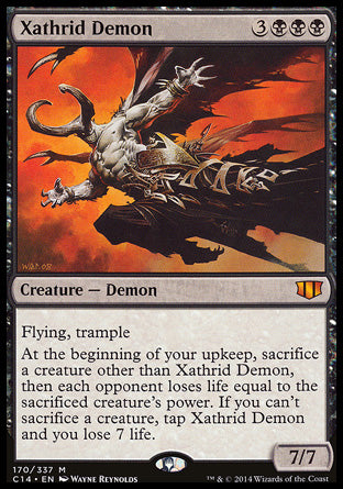 Xathrid Demon
Creature — Demon
Flying, trample
At the beginning of your upkeep, sacrifice a creature other than this creature, then each opponent loses life equal to the sacrificed creature's power. If you can't sacrifice a creature, tap this creature and you lose 7 life.
7/7