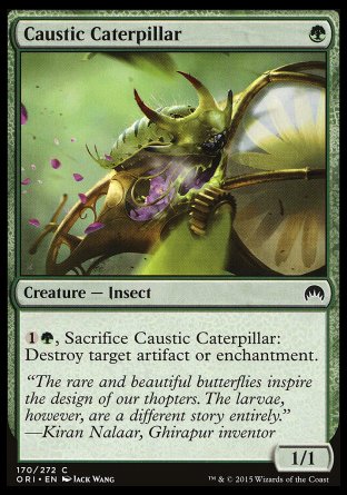 Caustic Caterpillar
Creature — Insect
%1%G, Sacrifice this creature: Destroy target artifact or enchantment.
1/1