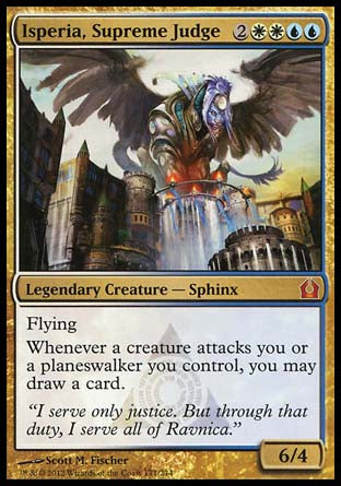 Isperia, Supreme Judge
Legendary Creature — Sphinx
Flying
Whenever a creature attacks you or a planeswalker you control, you may draw a card.
6/4