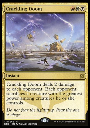 Crackling Doom
Instant
Crackling Doom deals 2 damage to each opponent. Each opponent sacrifices a creature with the greatest power among creatures that player controls.