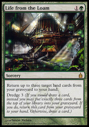 '-Life from the Loam
Sorcery
Return up to three target land cards from your graveyard to your hand.
Dredge 3
