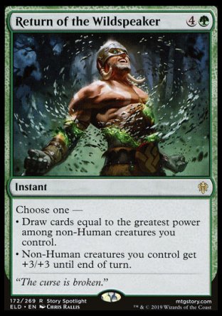 '-Return of the Wildspeaker
Instant
Choose one â€”
â€¢ Draw cards equal to the greatest power among non-Human creatures you control.
â€¢ Non-Human creatures you control get +3/+3 until end of turn.