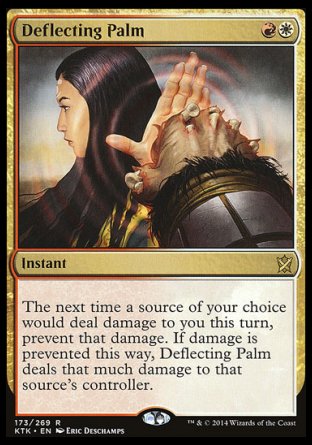'-Deflecting Palm
Instant
The next time a source of your choice would deal damage to you this turn, prevent that damage. If damage is prevented this way, Deflecting Palm deals that much damage to that source's controller.