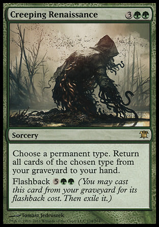 '-Creeping Renaissance
Sorcery
Choose a permanent type. Return all cards of the chosen type from your graveyard to your hand.
Flashback %5%G%G