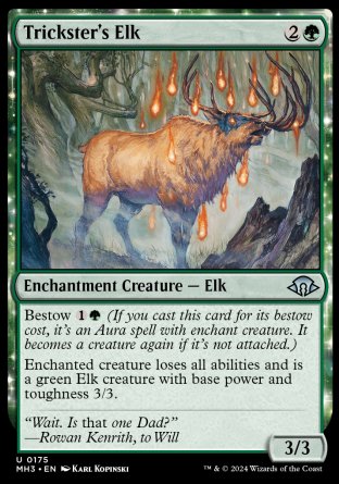 Trickster's Elk
Enchantment Creature — Elk
Bestow %1%G
Enchanted creature loses all abilities and is a green Elk creature with base power and toughness 3/3.
3/3