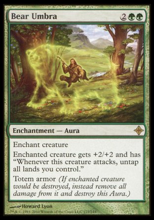 '-Bear Umbra
Enchantment â€” Aura
Enchant creature
Enchanted creature gets +2/+2 and has "Whenever this creature attacks, untap all lands you control."
Umbra armor
