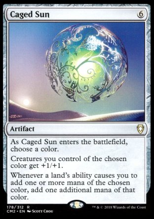 '-Caged Sun
Artifact
As this artifact enters, choose a color.
Creatures you control of the chosen color get +1/+1.
Whenever a land's ability causes you to add one or more mana of the chosen color, add an additional one mana of that color