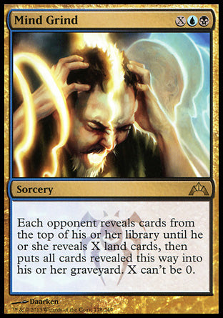 '-Mind Grind
Sorcery
Each opponent reveals cards from the top of their library until they reveal X land cards, then puts all cards revealed this way into their graveyard. X can't be 0.
