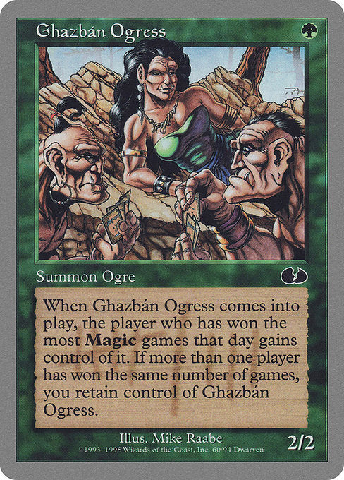 Ghazbán Ogress
Creature — Ogre
When this creature enters, if one player has won more Magic games that day than any other player, that player gains control of this creature.
2/2
