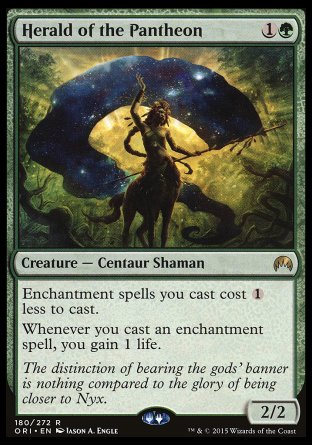 '-Herald of the Pantheon
Creature â€” Centaur Shaman
Enchantment spells you cast cost %1 less to cast.
Whenever you cast an enchantment spell, you gain 1 life.
2/2