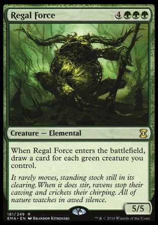 '-Regal Force
Creature â€” Elemental
When this creature enters, draw a card for each green creature you control.
5/5