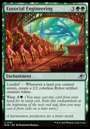 Eusocial Engineering
Enchantment
Landfall — Whenever a land you control enters, create a 2/2 colorless Robot artifact creature token.
Warp %1%G