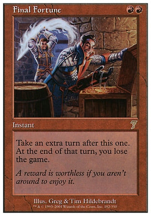 '-Final Fortune
Instant
Take an extra turn after this one. At the beginning of that turn's end step, you lose the game.