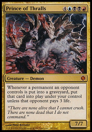 '-Prince of Thralls
Creature â€” Demon
Whenever a permanent an opponent controls is put into a graveyard, put that card onto the battlefield under your control unless that opponent pays 3 life.
7/7