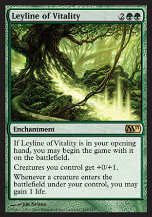 '-Leyline of Vitality
Enchantment
If this card is in your opening hand, you may begin the game with it on the battlefield.
Creatures you control get +0/+1.
Whenever a creature you control enters, you may gain 1 life.