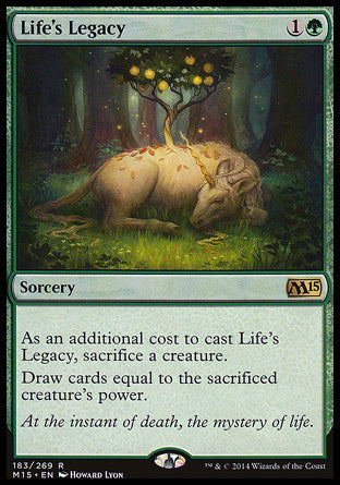 '-Life's Legacy
Sorcery
As an additional cost to cast this spell, sacrifice a creature.
Draw cards equal to the sacrificed creature's power.