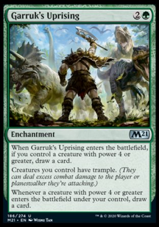 '-Garruk's Uprising
Enchantment
When this enchantment enters, if you control a creature with power 4 or greater, draw a card.
Creatures you control have trample.
Whenever a creature you control with power 4 or greater enters, draw a card.