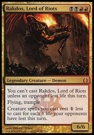 '-Rakdos, Lord of Riots
Legendary Creature â€” Demon
You can't cast Rakdos unless an opponent lost life this turn.
Flying, trample
Creature spells you cast cost %1 less to cast for each 1 life your opponents have lost this turn.
6/6