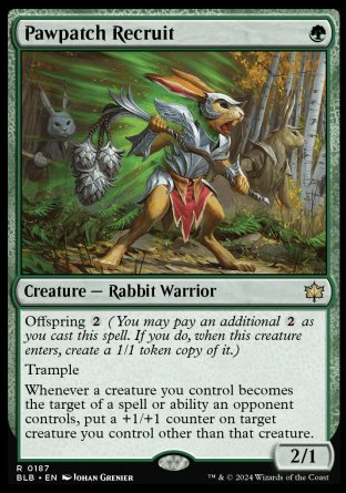 '-Pawpatch Recruit
Creature â€” Rabbit Warrior
Offspring %2
Trample
Whenever a creature you control becomes the target of a spell or ability an opponent controls, put a +1/+1 counter on target creature you control other than that creature.
2/1