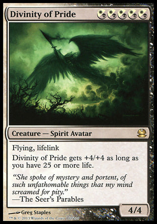 '-Divinity of Pride
Creature â€” Spirit Avatar
Flying, lifelink
This creature gets +4/+4 as long as you have 25 or more life.
4/4