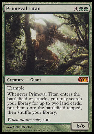 '-Primeval Titan
Creature â€” Giant
Trample
Whenever this creature enters or attacks, you may search your library for up to two land cards, put them onto the battlefield tapped, then shuffle.
6/6