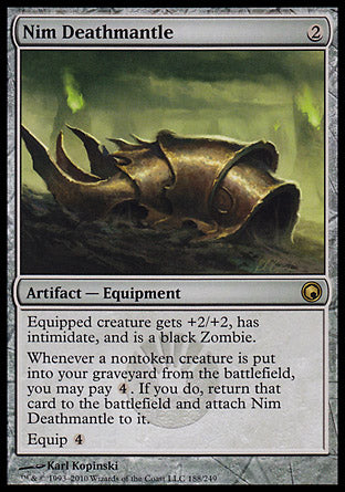 '-Nim Deathmantle
Artifact â€” Equipment
Equipped creature gets +2/+2, has intimidate, and is a black Zombie.
Whenever a nontoken creature is put into your graveyard from the battlefield, you may pay %4. If you do, return that card to the battlefield and attach this Equipment to it.
Equip %4