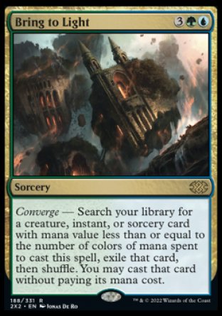 Bring to Light
Sorcery
Converge — Search your library for a creature, instant, or sorcery card with mana value less than or equal to the number of colors of mana spent to cast this spell, exile that card, then shuffle. You may cast that card without paying its mana cost.