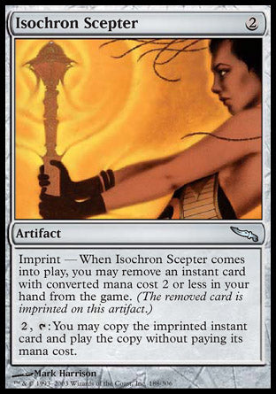 '-Isochron Scepter
Artifact
Imprint â€” When this artifact enters, you may exile an instant card with mana value 2 or less from your hand.
%2, %T: You may copy the exiled card. If you do, you may cast the copy without paying its mana cost.