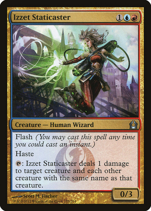 Izzet Staticaster
Creature — Human Wizard
Flash (You may cast this spell any time you could cast an instant.)
Haste
{T}: This creature deals 1 damage to target creature and each other creature with the same name as that creature.
0/3