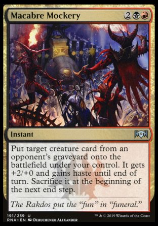 '-Macabre Mockery
Instant
Put target creature card from an opponent's graveyard onto the battlefield under your control. It gets +2/+0 and gains haste until end of turn. Sacrifice it at the beginning of the next end step.