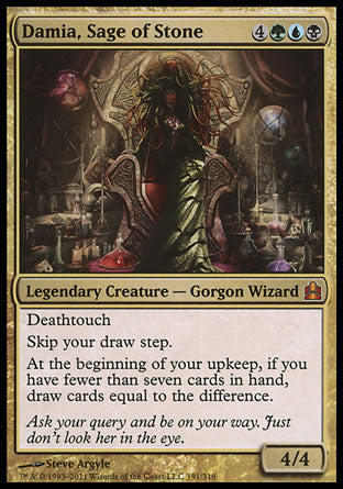 '-Damia, Sage of Stone
Legendary Creature â€” Gorgon Wizard
Deathtouch
Skip your draw step.
At the beginning of your upkeep, if you have fewer than seven cards in hand, draw cards equal to the difference.
4/4
