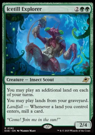 Icetill Explorer
Creature — Insect Scout
You may play an additional land on each of your turns.
You may play lands from your graveyard.
Landfall — Whenever a land you control enters, mill a card.
2/4