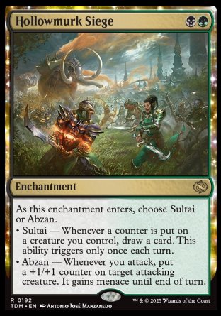 '-Hollowmurk Siege
Enchantment
As this enchantment enters, choose Sultai or Abzan.
â€¢ Sultai â€” Whenever a counter is put on a creature you control, draw a card. This ability triggers only once each turn.
â€¢ Abzan â€” Whenever you attack, put a +1/+1 counter on target attacking creature. It gains menace until end of turn.