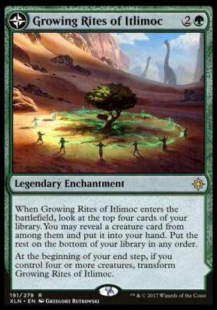 '-Growing Rites of Itlimoc
Legendary Enchantment
When Growing Rites of Itlimoc enters, look at the top four. You may reveal a creature card from among them and put it into your hand. Put the rest on the bottom of your library in any order.
At the beginning of your end step, if you control four or more creatures, flip
Itlimoc, Cradle of the Sun
Legendary Land

%T: Add %G.
%T: Add %G for each creature you control.
