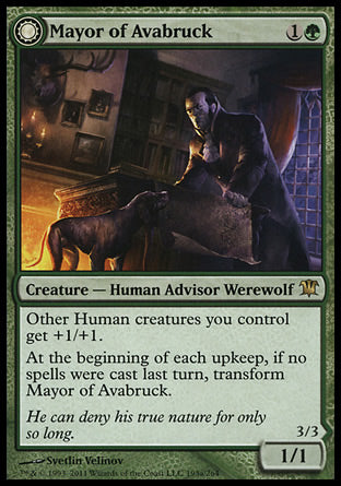 '-Mayor of Avabruck
Creature â€” Human Advisor Werewolf
Other Human creatures you control get +1/+1.
At the beginning of each upkeep, if no spells were cast last turn, flip
1/1
Howlpack Alpha
 Creature
Each other creature you control that's a Werewolf or a Wolf gets +1/+1.
At the beginning of your end step, create a 2/2 green Wolf creature token.
At the beginning of each upkeep, if a player cast two or more spells last turn, flip
3/3