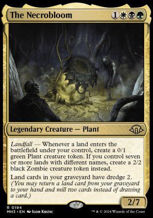'-The Necrobloom
Legendary Creature â€” Plant
Landfall â€” Whenever a land you control enters, create a 0/1 green Plant creature token. If you control seven or more lands with different names, create a 2/2 black Zombie creature token instead.
Land cards in your graveyard have dredge 2.
2/7
