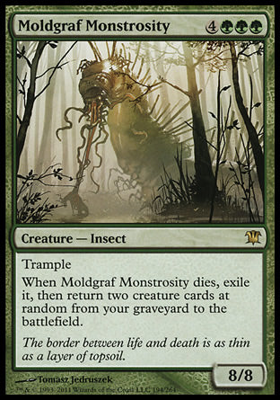 '-Moldgraf Monstrosity
Creature â€” Insect
Trample
When this creature dies, exile it, then return two creature cards at random from your graveyard to the battlefield.
8/8