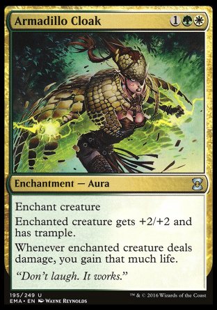 '-Armadillo Cloak
Enchantment â€” Aura
Enchant creature
Enchanted creature gets +2/+2 and has trample.
Whenever enchanted creature deals damage, you gain that much life.