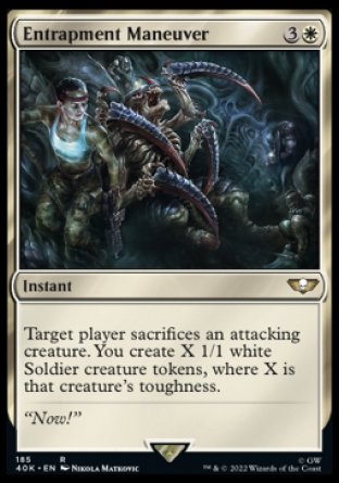 Entrapment Maneuver
Instant
Target player sacrifices an attacking creature of their choice. You create X 1/1 white Soldier creature tokens, where X is that creature's toughness.