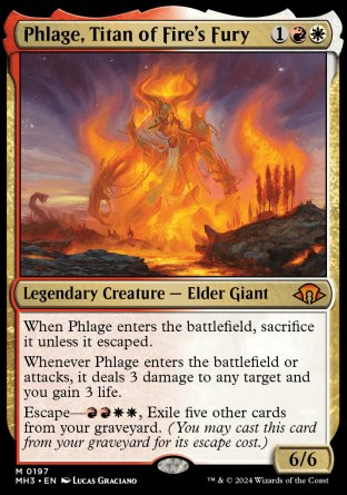 '-Phlage, Titan of Fire's Fury
Legendary Creature â€” Elder Giant
When Phlage enters, sacrifice it unless it escaped.
Whenever Phlage enters or attacks, it deals 3 damage to any target and you gain 3 life.
Escape â€” %R%R%W%W, Exile five other cards from your graveyard. (You may cast this card from your graveyard for its escape cost.)
6/6