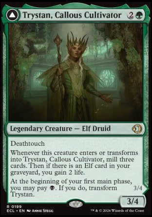 Trystan, Callous Cultivator
Legendary Creature — Elf Druid
Deathtouch
Whenever this creature enters or transforms into Trystan, Callous Cultivator, mill three cards. Then if there is an Elf card in your graveyard, you gain 2 life.
At the beginning of your first main phase, you may pay %B. If you do, transform Trystan.
3/4
Trystan, Penitent Culler
Legendary Creature — Elf Warlock
Deathtouch
Whenever this creature transforms into Trystan, Penitent Culler, mill three cards, then you may  
3/4