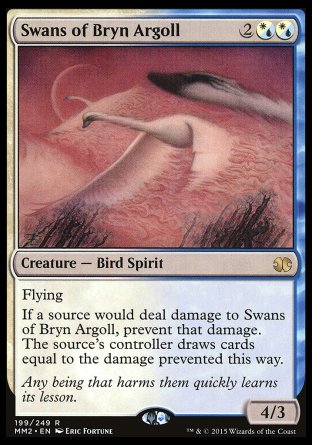 '-Swans of Bryn Argoll
Creature â€” Bird Spirit
Flying
If a source would deal damage to this creature, prevent that damage. The source's controller draws cards equal to the damage prevented this way.
4/3